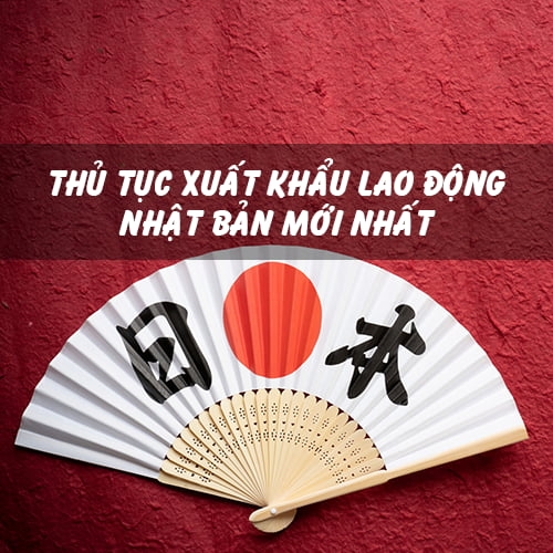 Thủ tục xuất khẩu lao động Nhật Bản 2025 mới nhất